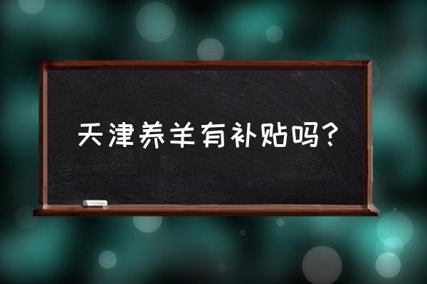 天津周遍有养羊的吗 天津养羊有补贴吗？