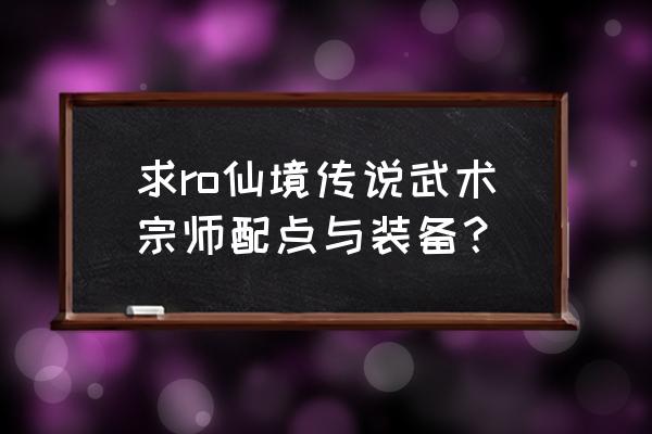 仙境传说兽人女士在哪 求ro仙境传说武术宗师配点与装备？