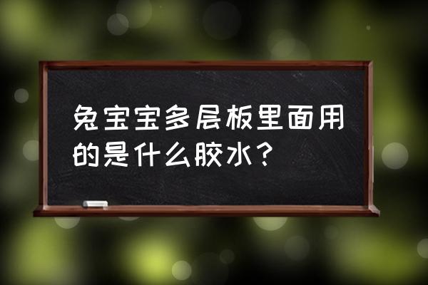 多层实木板各层板粘接用什么胶 兔宝宝多层板里面用的是什么胶水？