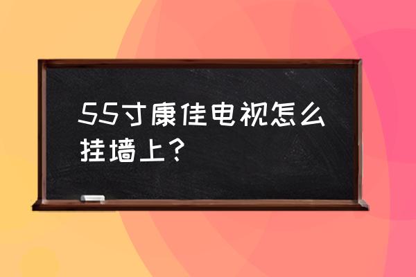 康佳电视挂壁怎么安装 55寸康佳电视怎么挂墙上？