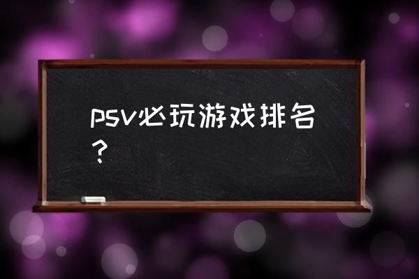 闪乱神乐psv哪一作好玩 psv必玩游戏排名？