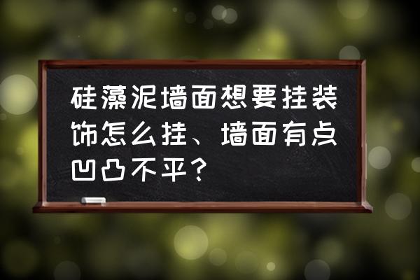 硅藻泥墙面不平如何处理 硅藻泥墙面想要挂装饰怎么挂、墙面有点凹凸不平？