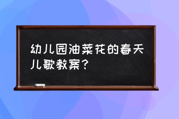 幼儿园春天的音乐游戏有哪些 幼儿园油菜花的春天儿歌教案？