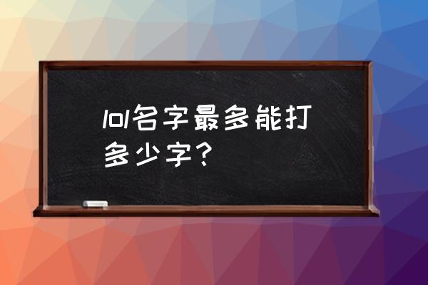 网游名最长几个字符 lol名字最多能打多少字？