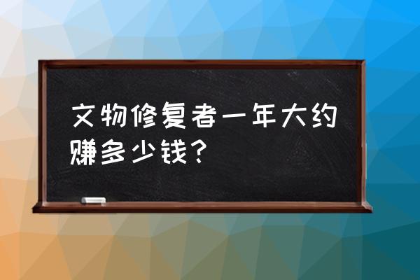 红木修补工资有多少 文物修复者一年大约赚多少钱？