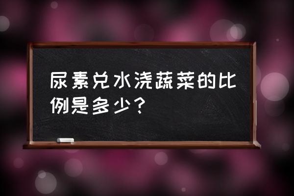 脲铵氮肥浇菜怎样浇 尿素兑水浇蔬菜的比例是多少？