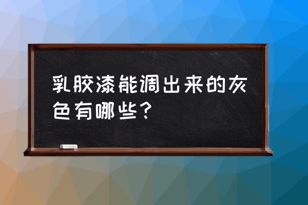 油漆灰色有哪几种 乳胶漆能调出来的灰色有哪些？