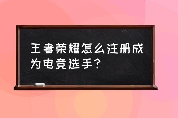 王者荣耀注册电竞选手有啥用 王者荣耀怎么注册成为电竞选手？