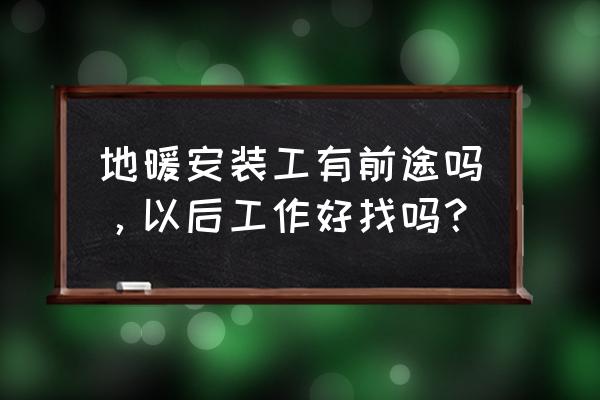 专业水电地暖安装怎么样 地暖安装工有前途吗，以后工作好找吗？