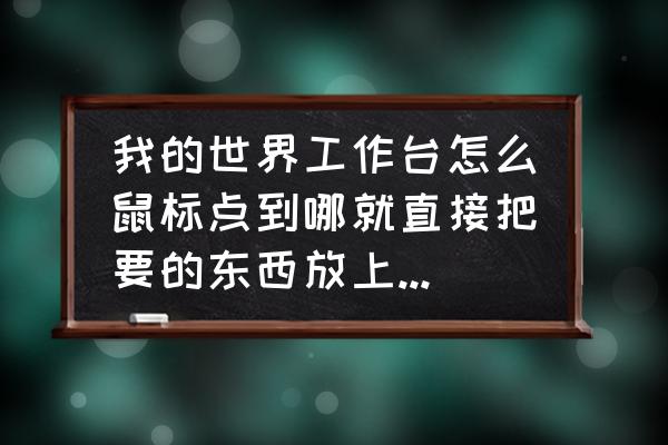 我的世界工作台怎么挂机左键 我的世界工作台怎么鼠标点到哪就直接把要的东西放上去，是有快捷键吗有的话怎么按求大神指导？