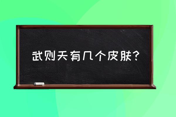 王者荣耀武则天有几个皮肤 武则天有几个皮肤？