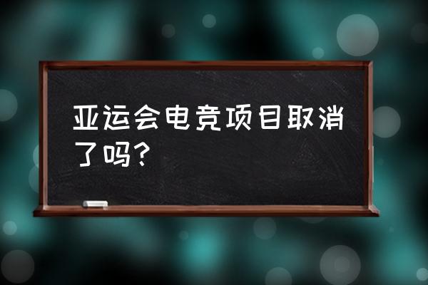 电子竞技在中国怎么不更新了 亚运会电竞项目取消了吗？