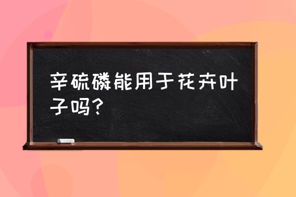 剧毒杀虫剂叫什么各称 辛硫磷能用于花卉叶子吗？