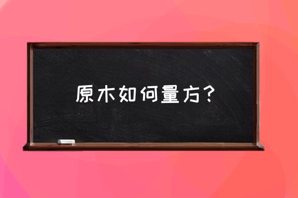 进口原木怎么算立方 原木如何量方？