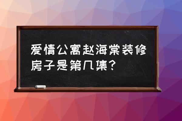 赵海棠装修走廊用的什么材料 爱情公寓赵海棠装修房子是第几集？