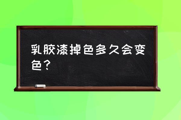 油漆多高温度变色 乳胶漆掉色多久会变色？