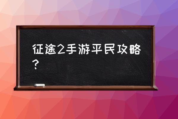 现在征途手游怎么玩 征途2手游平民攻略？