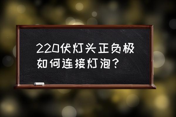 灯头上面有个圆板叫什么 220伏灯头正负极如何连接灯泡？