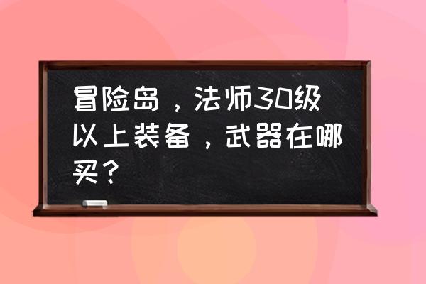 冒险岛魔法师装备在哪买 冒险岛，法师30级以上装备，武器在哪买？