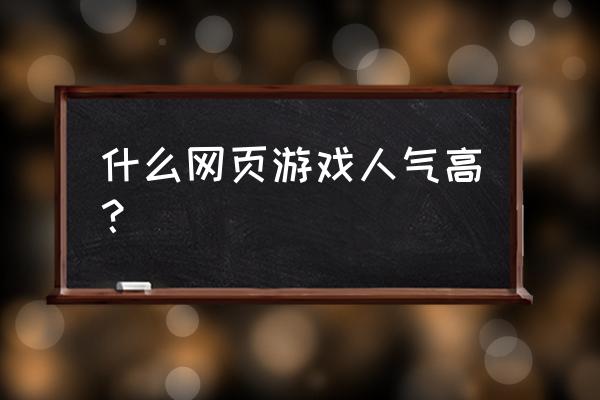 现在玩什么网页游戏好 什么网页游戏人气高？