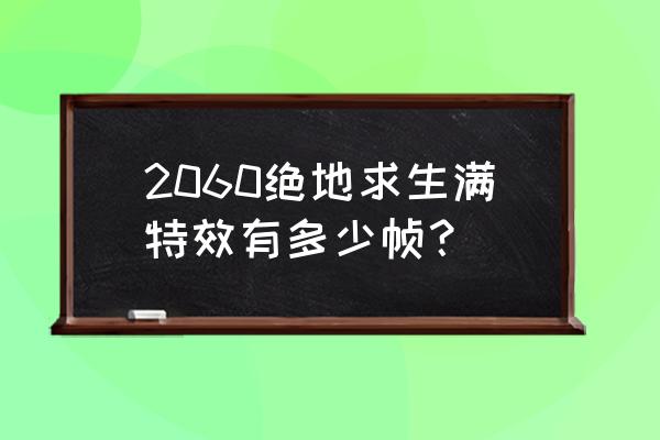 2060绝地求生多少帧 2060绝地求生满特效有多少帧？