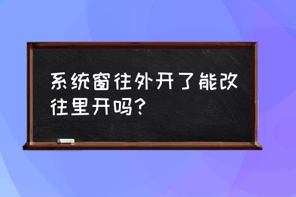 平开窗外开可以固定吗 系统窗往外开了能改往里开吗？