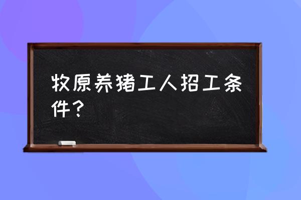 有乙肝能进宁陵牧原养殖场吗 牧原养猪工人招工条件？