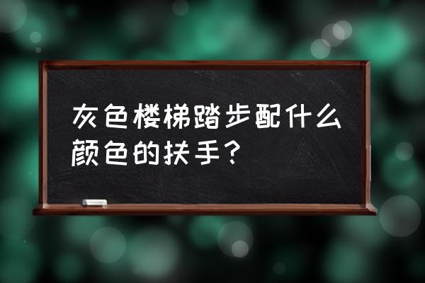 灰色木地板配什么样的楼梯扶手 灰色楼梯踏步配什么颜色的扶手？