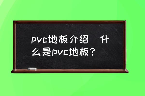 请问乙基地板是pvc吗 pvc地板介绍_什么是pvc地板？