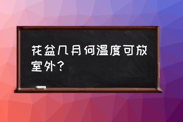 水泥花盆能放室外吗 花盆几月何温度可放室外？