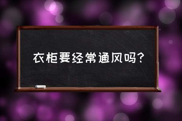 衣柜是不是通风 衣柜要经常通风吗？