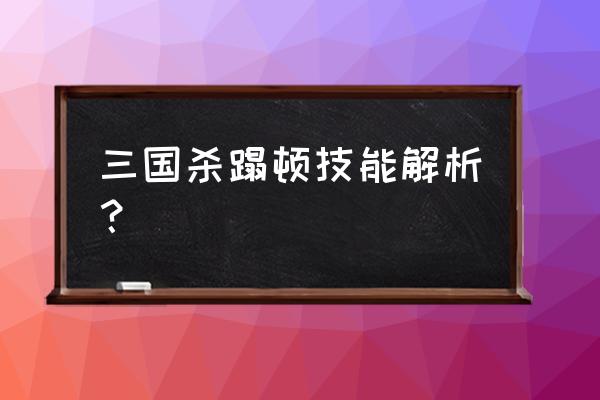 手游三国杀塌顿几率 三国杀蹋顿技能解析？