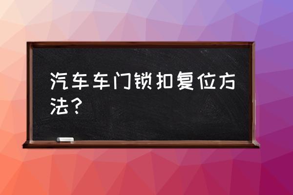 福克斯前门门锁怎样复位 汽车车门锁扣复位方法？