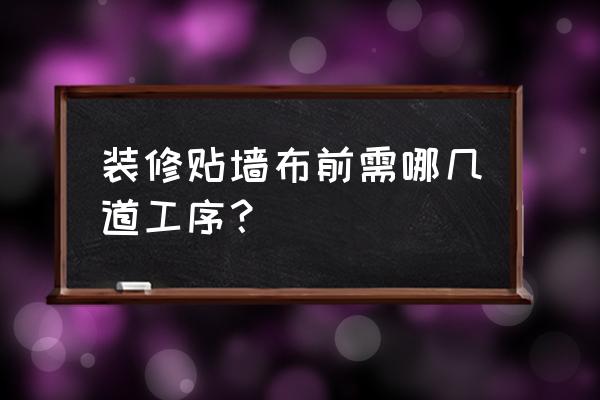 装修时墙上贴墙布前需要刮磁粉吗 装修贴墙布前需哪几道工序？