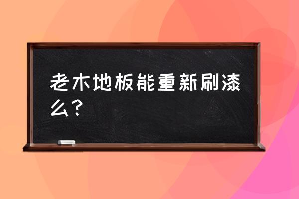 木地板如何重新刷漆 老木地板能重新刷漆么？