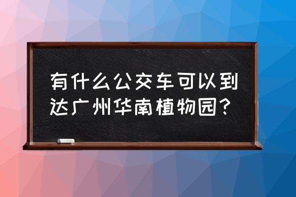 岗顶到华南植物园怎么坐车 有什么公交车可以到达广州华南植物园？