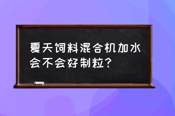 如何提高配合饲料的水份 夏天饲料混合机加水会不会好制粒？