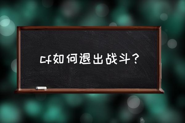 cf怎样退出 cf如何退出战斗？