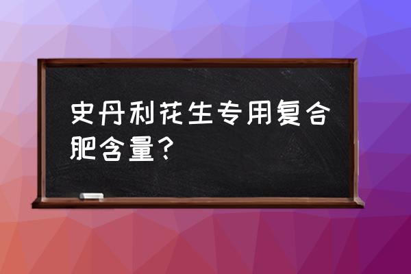 史丹利复合肥几种含量 史丹利花生专用复合肥含量？