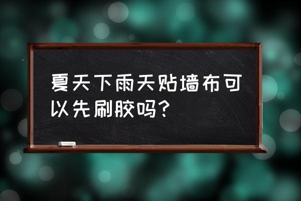 贴了墙布遇到一直下雨怎么办 夏天下雨天贴墙布可以先刷胶吗？