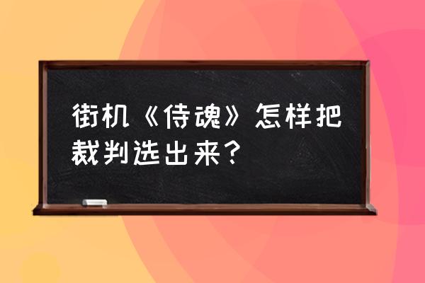 侍魂企鹅电竞礼包怎么领 街机《侍魂》怎样把裁判选出来？