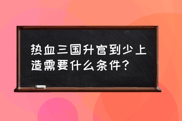 热血三国黄金多少够用 热血三国升官到少上造需要什么条件？