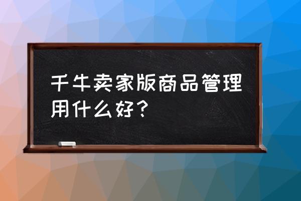 千牛上怎么找不到橱窗位在哪里 千牛卖家版商品管理用什么好？