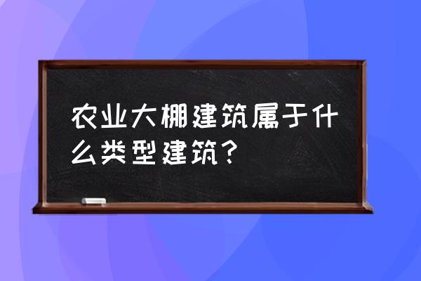 食用菌种植大棚属于设施吗 农业大棚建筑属于什么类型建筑？