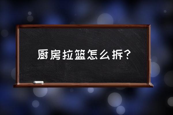 橱柜抽屉拉篮怎么拆卸 厨房拉篮怎么拆？