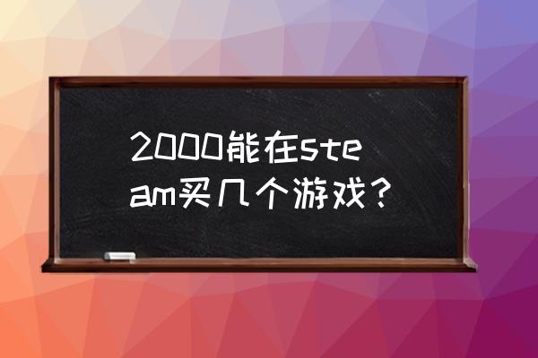 steam一个游戏多少钱 2000能在steam买几个游戏？