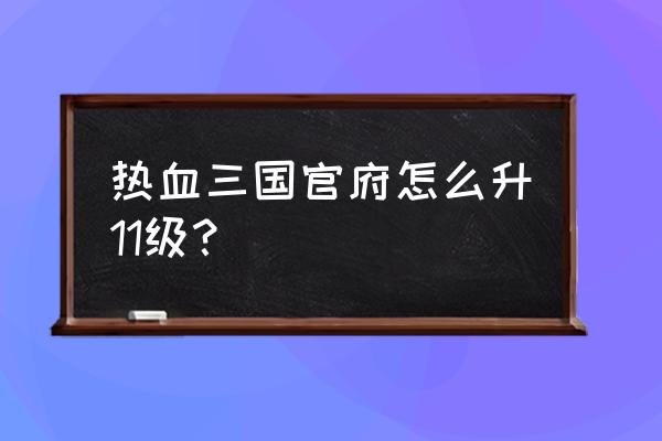 热血三国怎君主怎么升级快 热血三国官府怎么升11级？