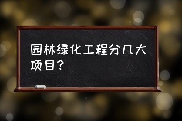 园林绿化工程都包括什么 园林绿化工程分几大项目？