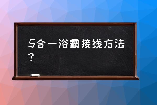 卫生间五合一暖风浴霸如何接线 5合一浴霸接线方法？