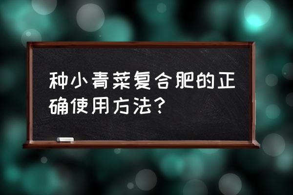 那威高复合肥多久放一次 种小青菜复合肥的正确使用方法？